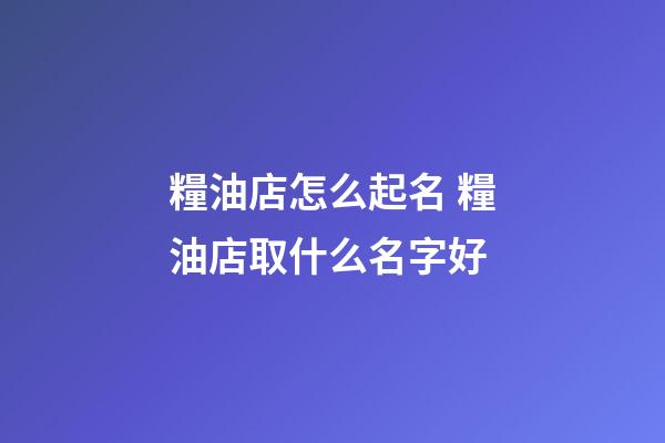 糧油店怎么起名 糧油店取什么名字好-第1張-店鋪起名-玄機(jī)派